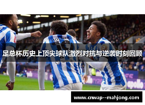 足总杯历史上顶尖球队激烈对抗与逆袭时刻回顾