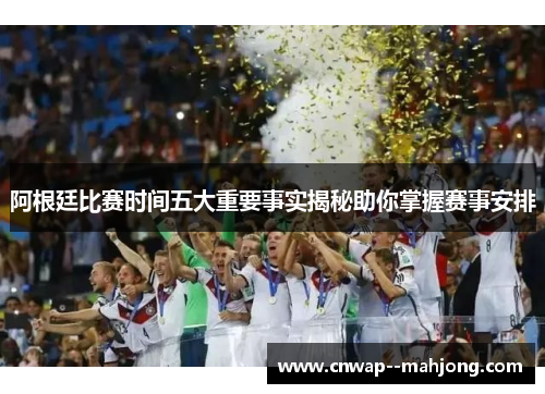 阿根廷比赛时间五大重要事实揭秘助你掌握赛事安排