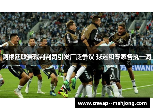 阿根廷联赛裁判判罚引发广泛争议 球迷和专家各执一词