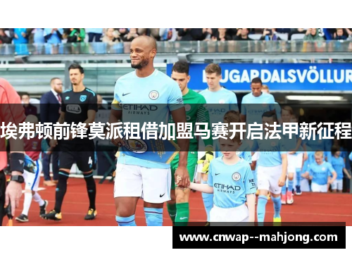 埃弗顿前锋莫派租借加盟马赛开启法甲新征程