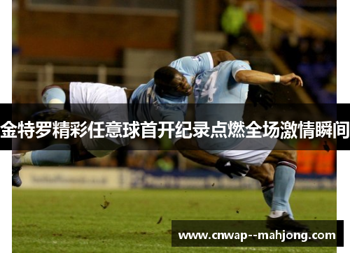 金特罗精彩任意球首开纪录点燃全场激情瞬间