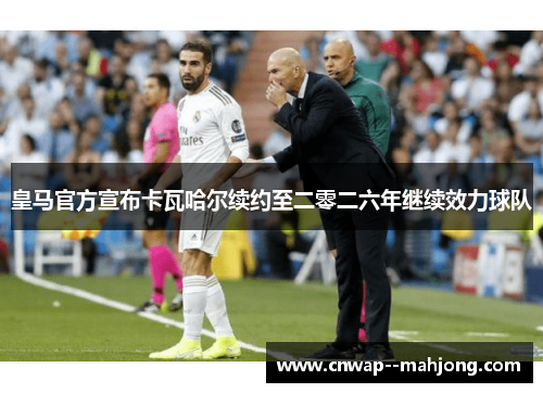 皇马官方宣布卡瓦哈尔续约至二零二六年继续效力球队